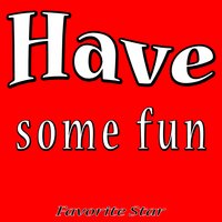 Have Some Fun - Favorite Star