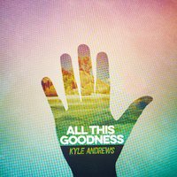 All This Goodness - Kyle Andrews