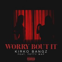 Worry Bout It - Kirko Bangz, Fetty Wap