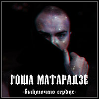Выключаю сердце - Гоша Матарадзе