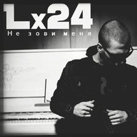 Не зови меня - Lx24