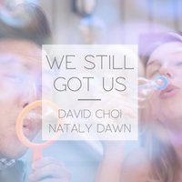 We Still Got Us - Nataly Dawn, David Choi