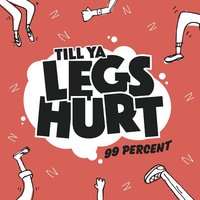 Till Ya Legs Hurt - 99 Percent