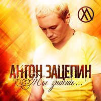 Ты знаешь... - Антон Зацепин