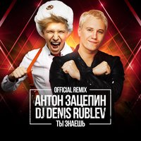 Ты знаешь - Антон Зацепин, Dj Denis Rublev