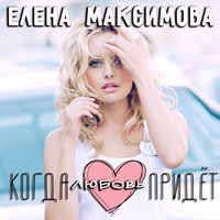 Когда любовь придёт - Елена Максимова