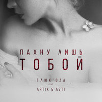 Пахну лишь тобой - Глюк'oZa, Artik & Asti