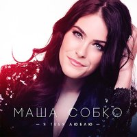 Я тебя люблю - Маша Собко