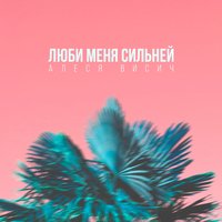 Люби меня сильней - Алеся Висич