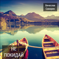 Не покидай - Вячеслав Самарин