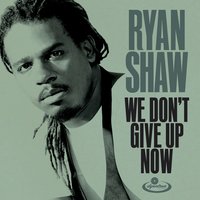 We Don't Give up Now - Ryan Shaw