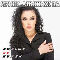 Больше не нужен - Ирина Алишихова