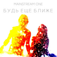 Будь ещё ближе - Mainstream One
