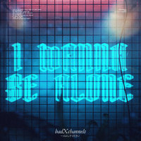 I Wanna Be Alone - badXchannels