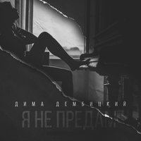 Я не предам - Дима Дембицкий