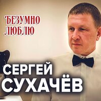 Безумно люблю - Сергей Сухачёв
