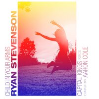 Child In Your Arms - Ryan Stevenson, Aaron Cole, Capital Kings