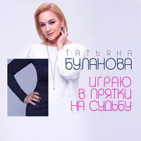 Играю в прятки на судьбу - Татьяна Буланова