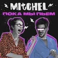 Пока мы пьём - MITCHEL