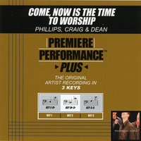 Come, Now Is The Time To Worship - Phillips, Craig & Dean