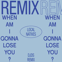 When Am I Gonna Lose You - Local Natives, DJDS