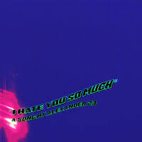 I Hate You So Much - Alexander 23