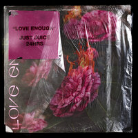 Love Enough - Just Juice, 24hrs