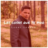 Las Cosas Que Te Pido - Leoni Torres