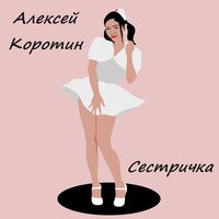 Сестричка - Алексей Коротин