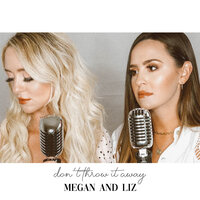 Don't Throw It Away - Megan & Liz