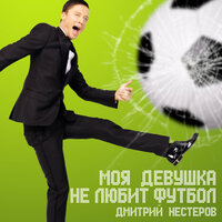 Моя девушка не любит футбол - Дмитрий Нестеров