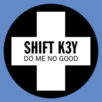 Do Me No Good - Shift K3Y