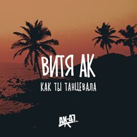 Как ты танцевала - Витя АК