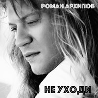 Не уходи - Роман Архипов