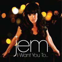 I Want You To... - Jem