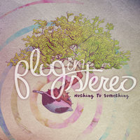 Nothing To Something - Plug In Stereo