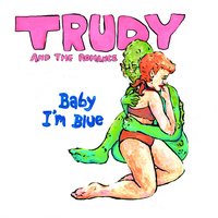 Baby I'm Blue - Trudy and the Romance, Trudy