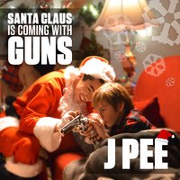 Santa Claus Is Coming With Guns - J Pee