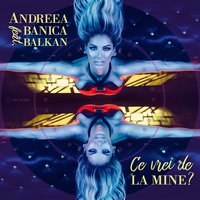 Ce Vrei De La Mine - Andreea Banica, Balkan