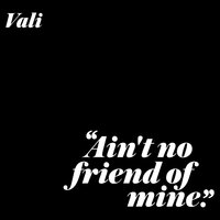 Ain't No Friend Of Mine - Vali