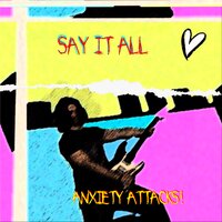 Say It All - Anxiety Attacks!