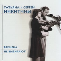 Времена не выбирают - Татьяна Никитина, Сергей Никитин