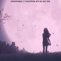 Everything Will Be Just Fine - aloneintokyo