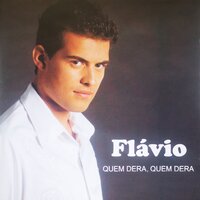 Quem Dera, Quem Dera - Flavio