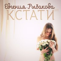 Кстати - Евгения Рыбакова