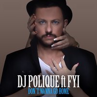 Don't Wanna Go Home - Dj Polique, FYI