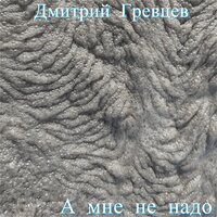 А мне не надо - Дмитрий Гревцев