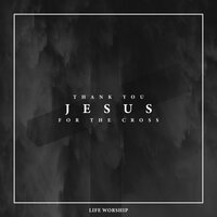 Thank You Jesus for the Cross - Life Worship