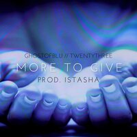 MORE TO GIVE - ghostofblu, Twentythree