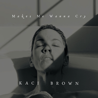 Makes Me Wanna Cry - Kaci Brown